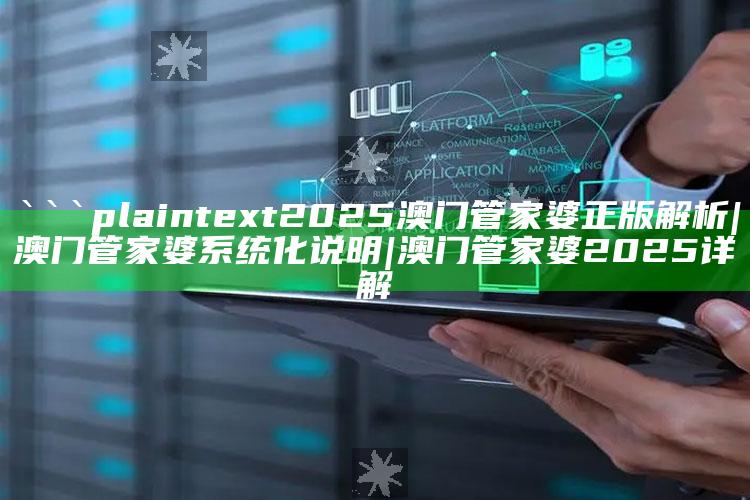 ```plaintext
2025澳门管家婆正版解析|澳门管家婆系统化说明|澳门管家婆2025详解