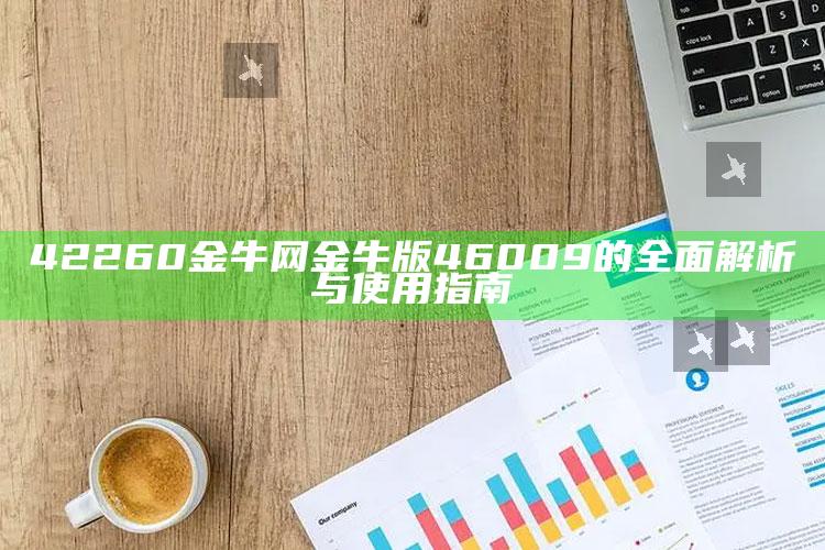 2021澳门今晚最新开奖，42260金牛网金牛版46009的全面解析与使用指南