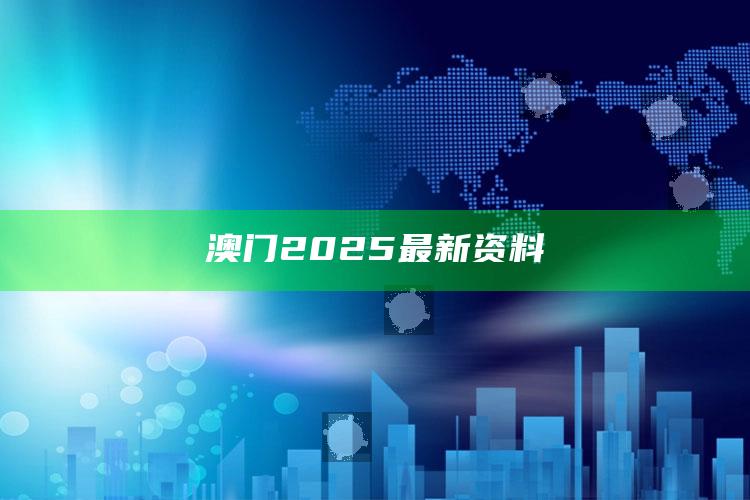 4949澳门免费资料大全特色，澳门2025最新资料