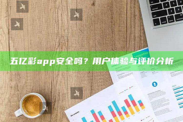 澳门资料大全+正版资料今天的今天开奖的，五亿彩app安全吗？用户体验与评价分析