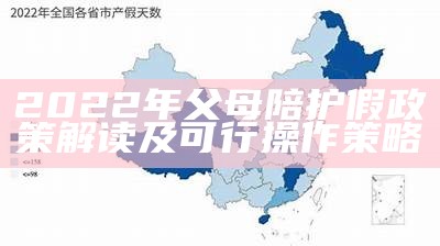 2022年父母陪护假政策解读及可行操作策略