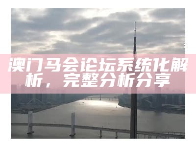 《澳门马会传真：探索澳门可持续发展的新路径与成功案例》