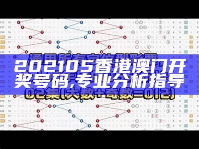 202105香港澳门开奖号码,专业分析指导