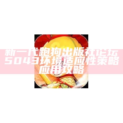 新一代跑狗出版社论坛5043环境适应性策略应用攻略