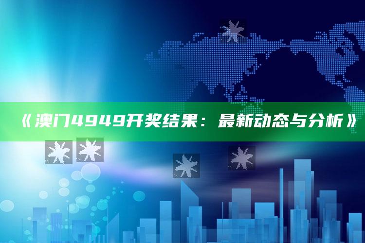 7777788888管家婆开奖，《澳门4949开奖结果：最新动态与分析》