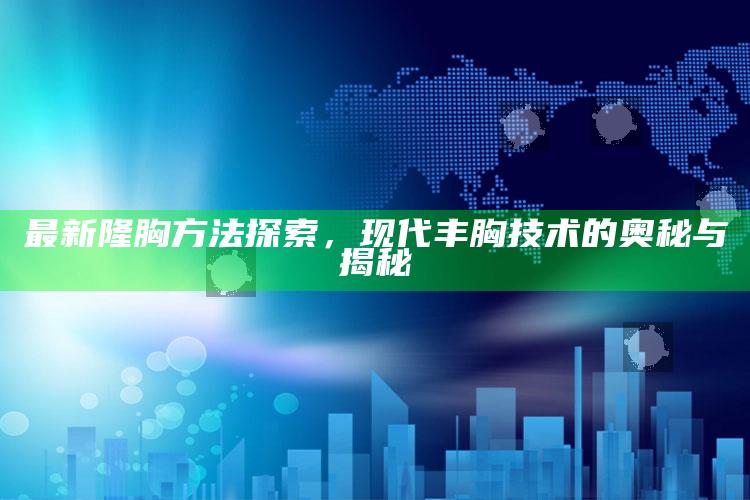 7777788888王中王中王，最新隆胸方法探索，现代丰胸技术的奥秘与揭秘