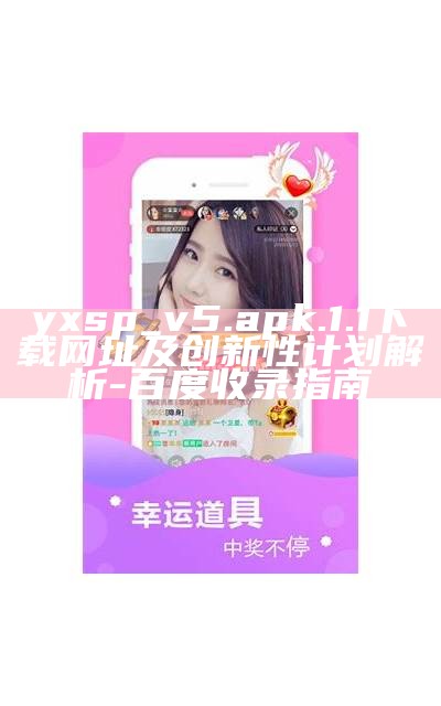 yxsp_v5.apk.1.1下载网址及创新性计划解析 - 百度收录指南