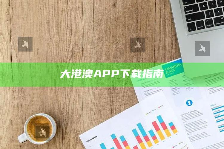 二四六天空彩944cc入口，大港澳APP下载指南