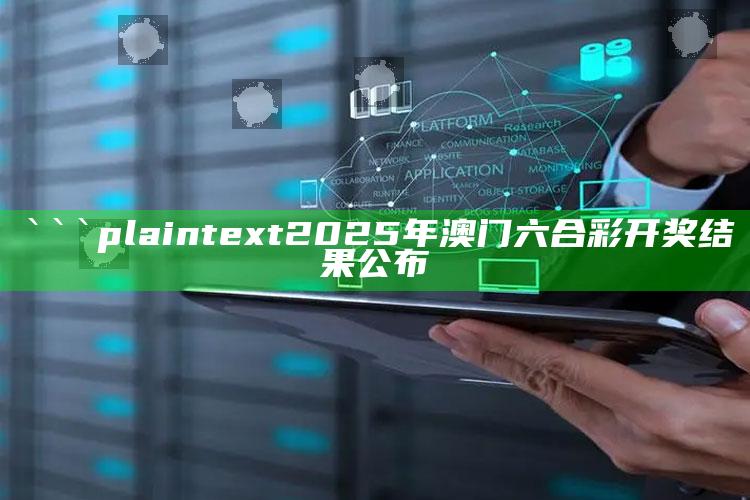 2025澳门天天六开彩免费资料，```plaintext
2025年澳门六合彩开奖结果公布