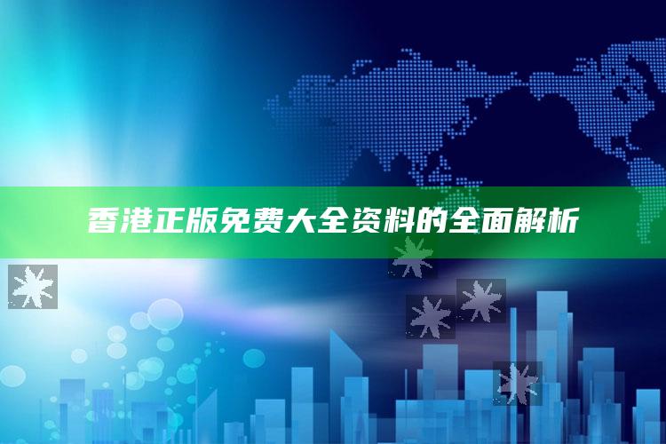 494949澳门今晚开什么，香港正版免费大全资料的全面解析