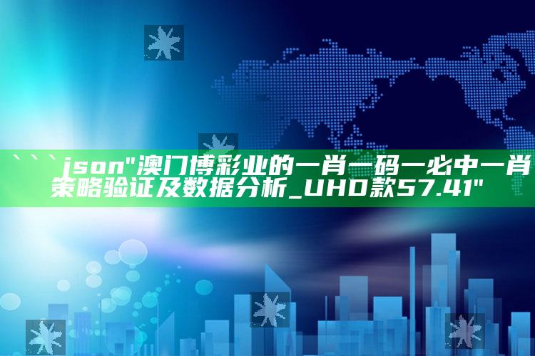 4949澳门免费资料大全特色，```json
"澳门博彩业的一肖一码一必中一肖策略验证及数据分析_UHD款57.41"