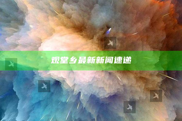 澳门六彩开奖结果，观堂乡最新新闻速递