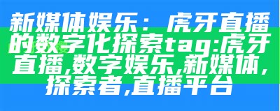 新媒体娱乐：虎牙直播的数字化探索
tag: 虎牙直播, 数字娱乐, 新媒体, 探索者, 直播平台