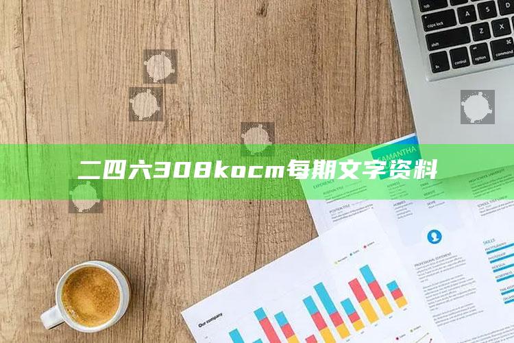 香港牛魔王管家婆新一代秘传，二四六308kocm每期文字资料