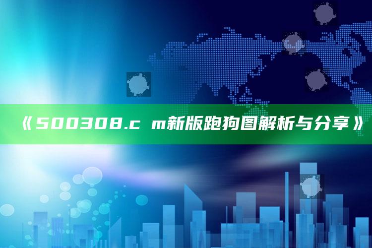 2025澳门今晚开奖结果记录1，《500308.cσm新版跑狗图解析与分享》