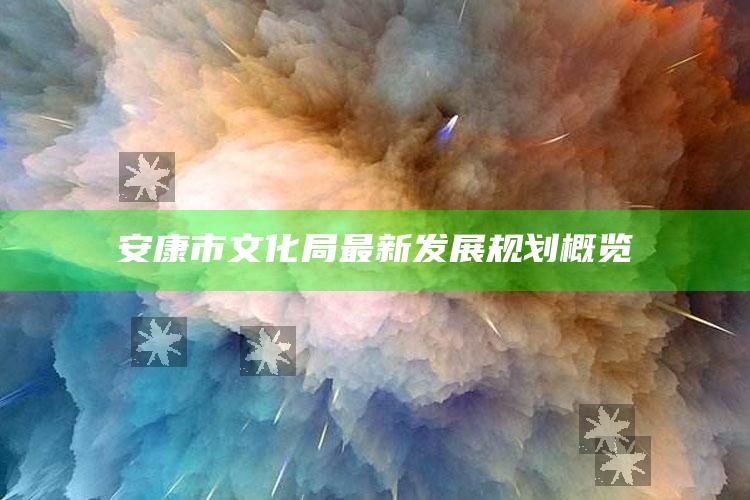 4949澳门免费资料大全特色，安康市文化局最新发展规划概览