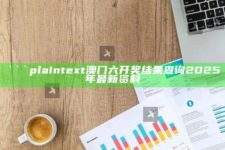 11666com港澳宝典，```plaintext
澳门六开奖结果查询2025年最新资料