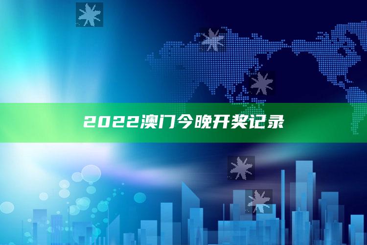 澳门资料宝马论坛，2022澳门今晚开奖记录