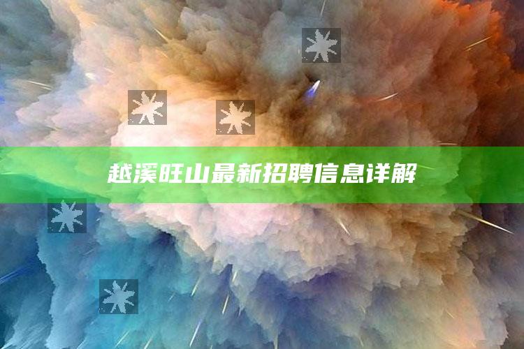 新澳门内部资料精准大全，越溪旺山最新招聘信息详解