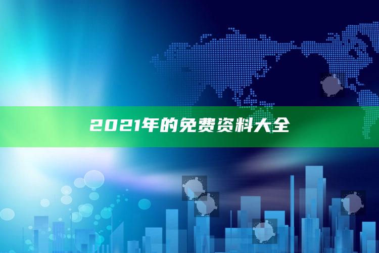 澳门资料大全免费网点，2021年的免费资料大全