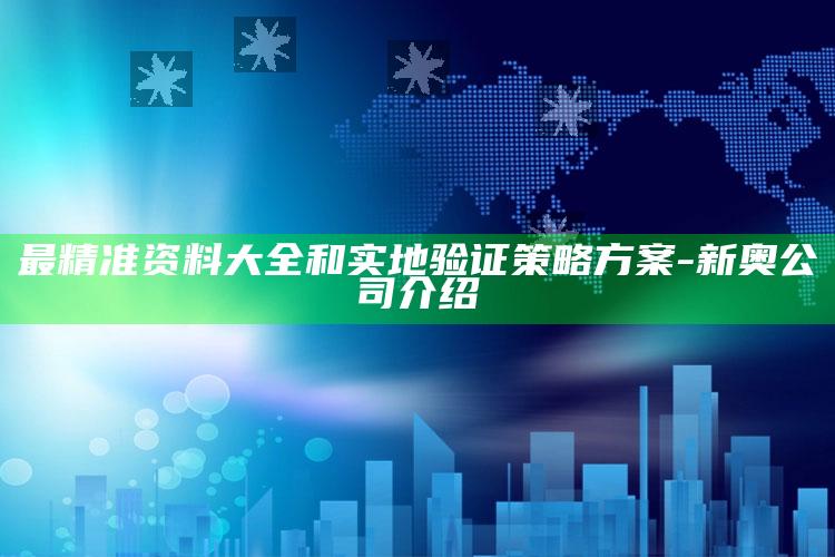 新澳彩资料免费长期公开，最精准资料大全和实地验证策略方案-新奥公司介绍