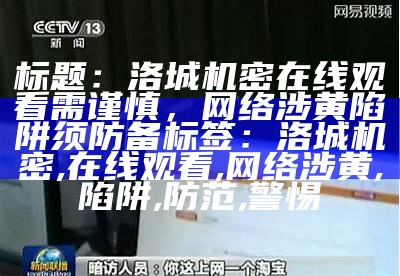 标题：洛城机密在线观看需谨慎，网络涉黄陷阱须防备
标签：洛城机密, 在线观看, 网络涉黄, 陷阱, 防范, 警惕