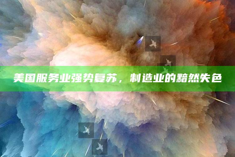 超星网站登录入口官网，美国服务业强势复苏，制造业的黯然失色