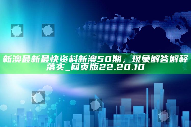 澳门开奖结果+开奖记录表2025最新图，新澳最新最快资料新澳50期，现象解答解释落实_网页版22.20.10