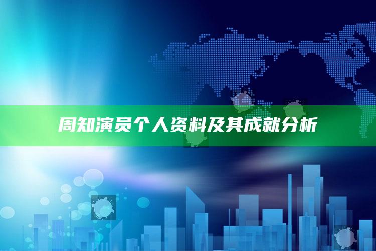 香港新彩10点30开奖号码，周知演员个人资料及其成就分析