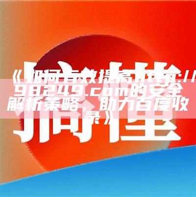 《如何有效提高http://98249.com的安全解析策略，助力百度收录》