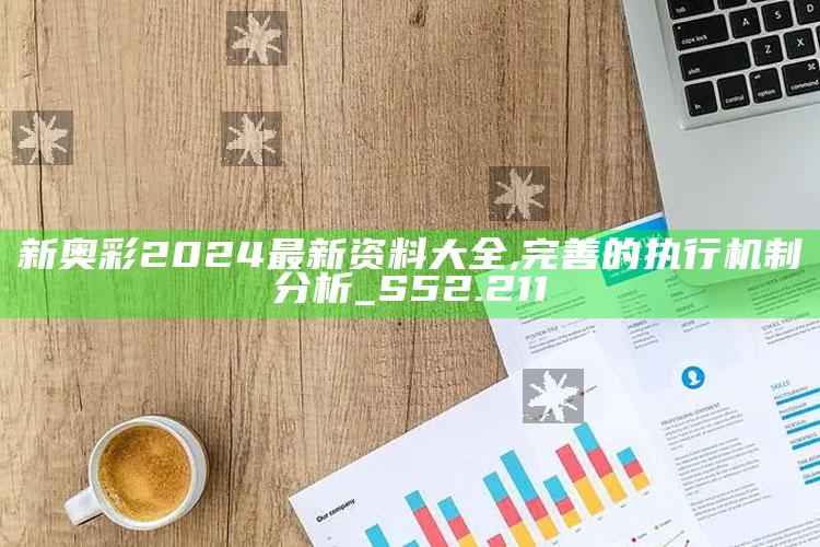 管家婆免费资料大全，新奥彩2024最新资料大全,完善的执行机制分析_S52.211