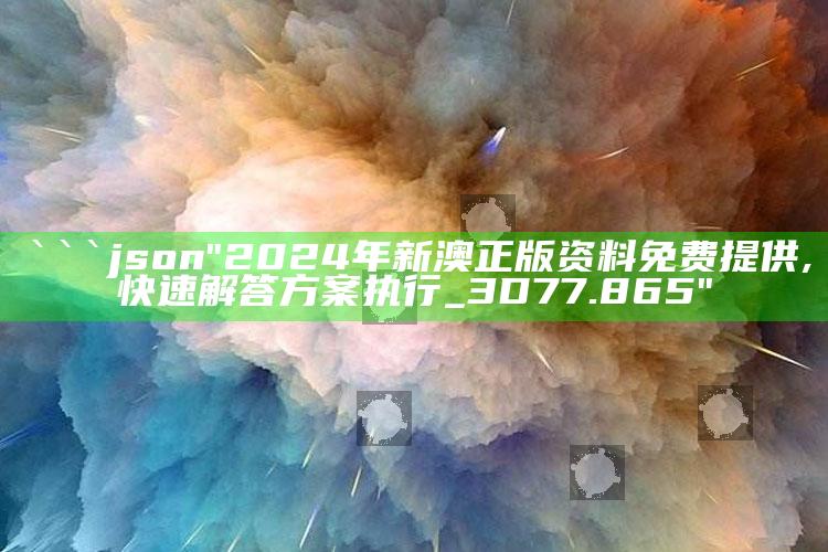 2025澳门资料大全免费澳门资料大全免费完整版，```json
"2024年新澳正版资料免费提供,快速解答方案执行_3D77.865"