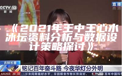 《2021年王中王心水冰坛资料分析与数据设计策略探讨》