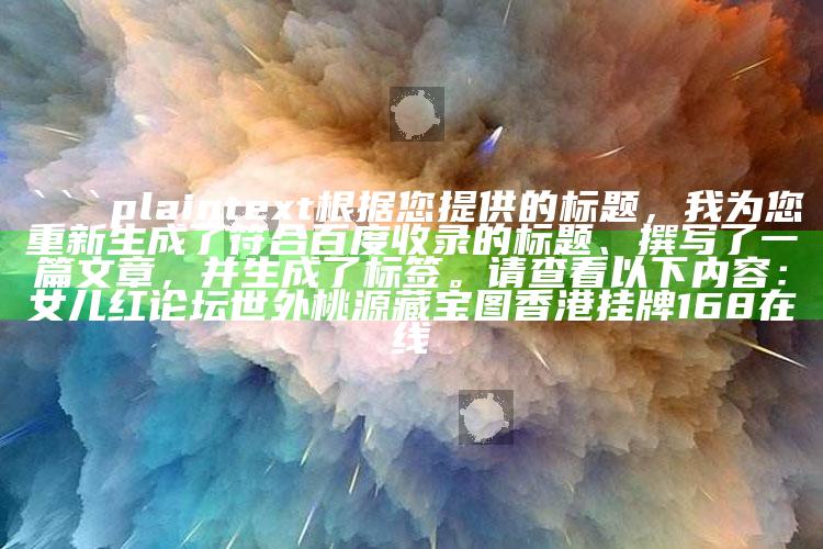 澳门最准的资料免费大全，```plaintext
根据您提供的标题，我为您重新生成了符合百度收录的标题、撰写了一篇文章，并生成了标签。请查看以下内容：

女儿红论坛世外桃源藏宝图香港挂牌168在线