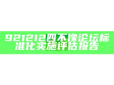 921212四不像论坛标准化实施评估报告