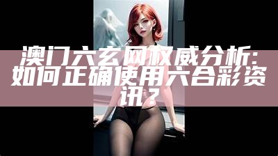 澳门六玄网权威分析:如何正确使用六合彩资讯？