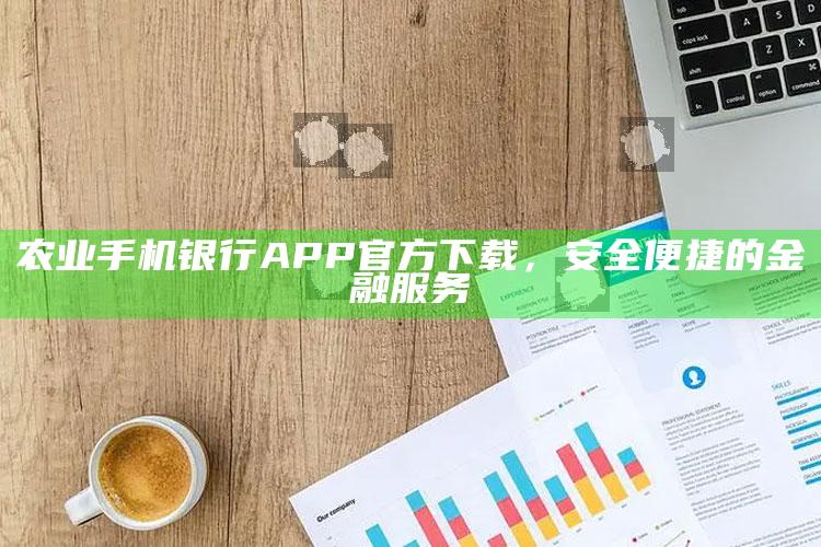 农业手机银行APP官方下载，安全便捷的金融服务 ,农业银行手机银行app官方下载