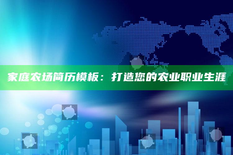 家庭农场简历模板：打造您的农业职业生涯 ,家庭农场简要情况介绍