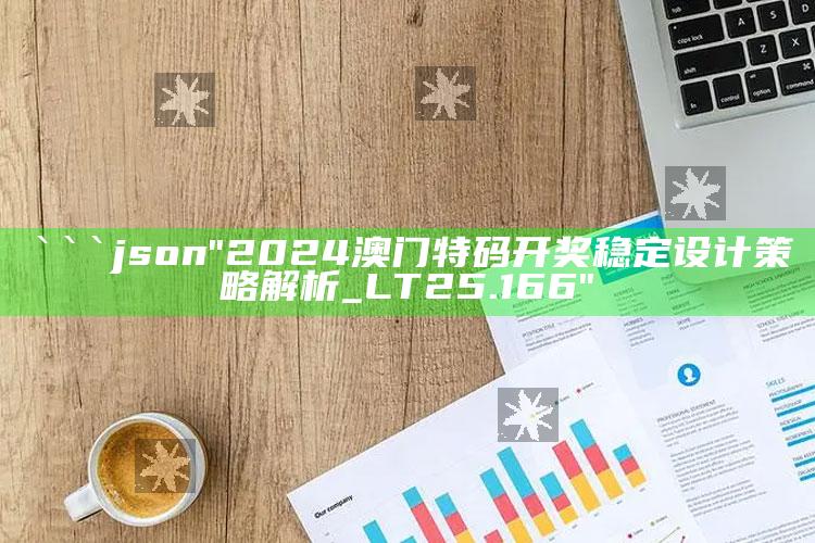 香港最准最快资料网站香，```json
"2024澳门特码开奖稳定设计策略解析_LT25.166"