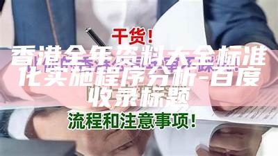 香港全年资料大全标准化实施程序分析 - 百度收录标题