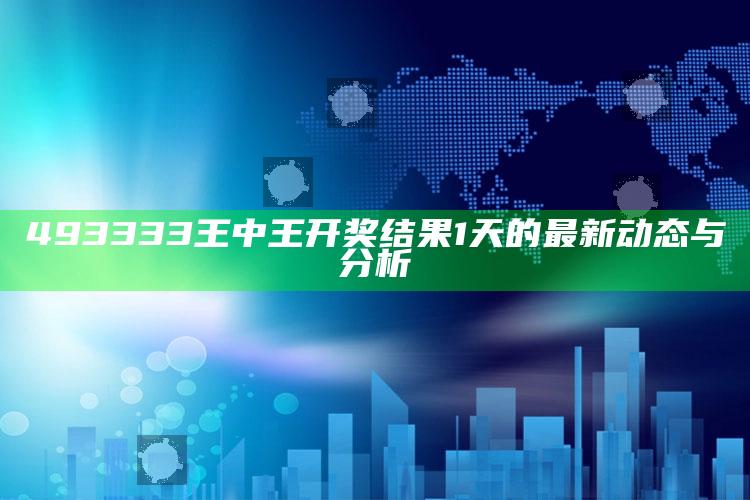 内部资料三码中特，493333王中王开奖结果1天的最新动态与分析