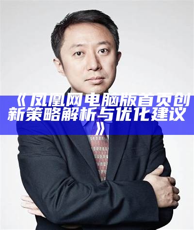 《凤凰网电脑版首页创新策略解析与优化建议》