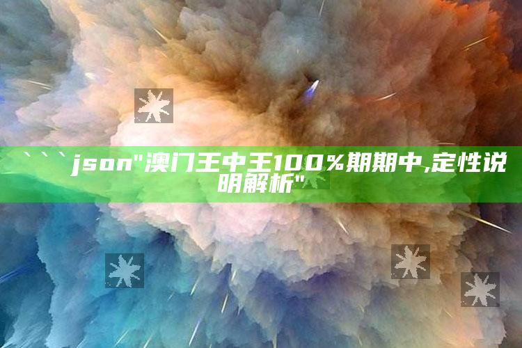 新澳今天最新资料管家婆，```json
"澳门王中王100%期期中,定性说明解析"