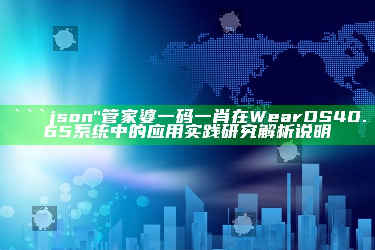 香港和澳门开奖大全资料，```json
"管家婆一码一肖在WearOS 40.65系统中的应用实践研究解析说明