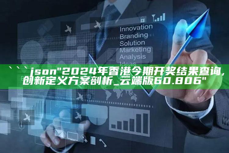 八上四下开一码是什么生肖，```json
"2024年香港今期开奖结果查询,创新定义方案剖析_云端版60.806"