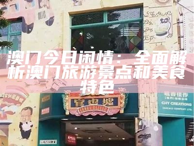 澳门今日闲情：全面解析澳门旅游景点和美食特色