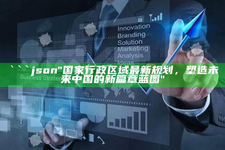 新澳门三肖三码期期准，```json
"国家行政区域最新规划，塑造未来中国的新篇章蓝图"