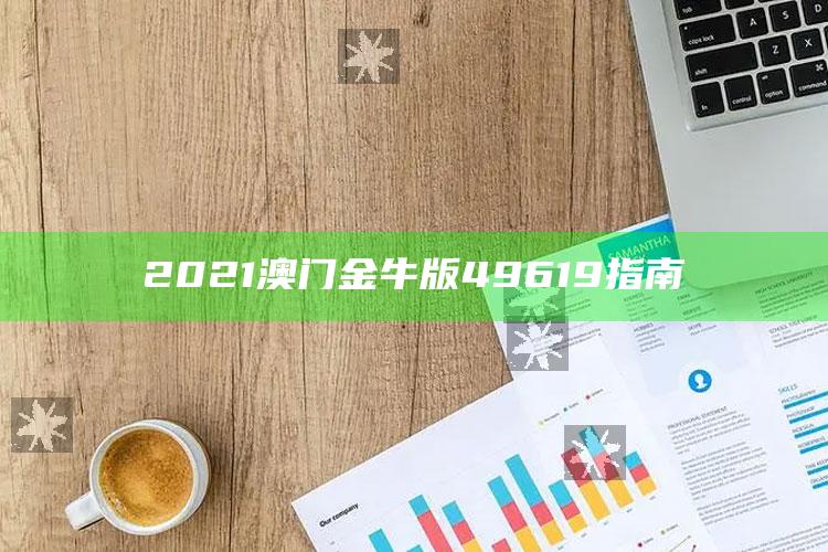 澳门最准一肖一码一码配套成龙w，2021澳门金牛版49619指南