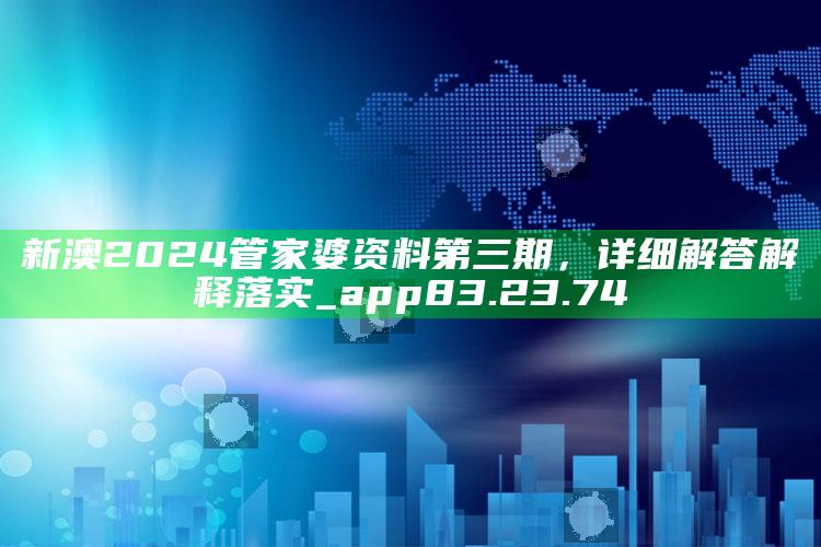 一切选择都在新一代跑狗论坛网，新澳2024管家婆资料第三期，详细解答解释落实_app83.23.74