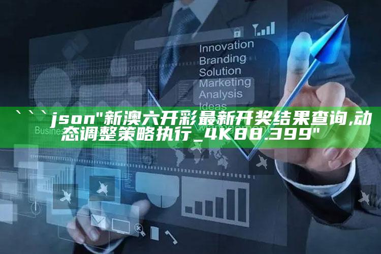 一码中精准一码免费中特，```json
"新澳六开彩最新开奖结果查询,动态调整策略执行_4K88.399"